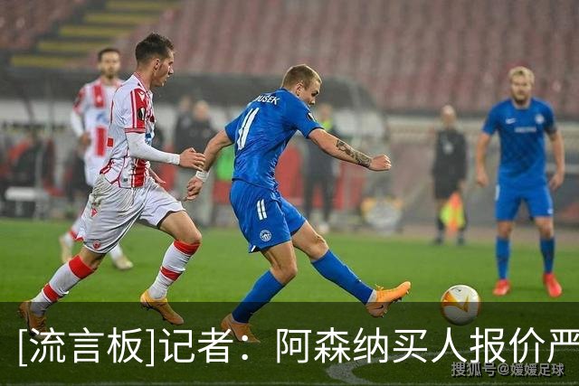 [流言板]记者：阿森纳买人报价严但维尼特例；皇马签迪奥曼德是施压